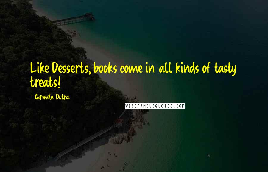 Carmela Dutra quotes: Like Desserts, books come in all kinds of tasty treats!