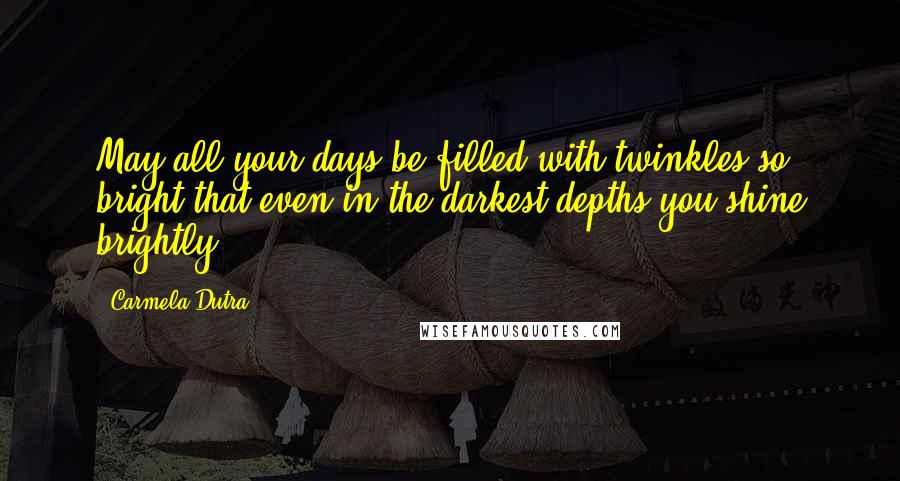 Carmela Dutra quotes: May all your days be filled with twinkles so bright that even in the darkest depths you shine brightly Carmela Dutra quotes: May all your days be filled with twinkles so bright that even in the darkest depths you shine brightly