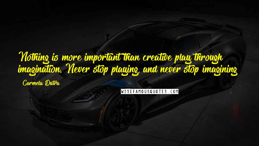 Carmela Dutra quotes: Nothing is more important than creative play through imagination. Never stop playing, and never stop imagining! Carmela Dutra quotes: Nothing is more important than creative play through imagination. Never stop playing, and never stop imagining!