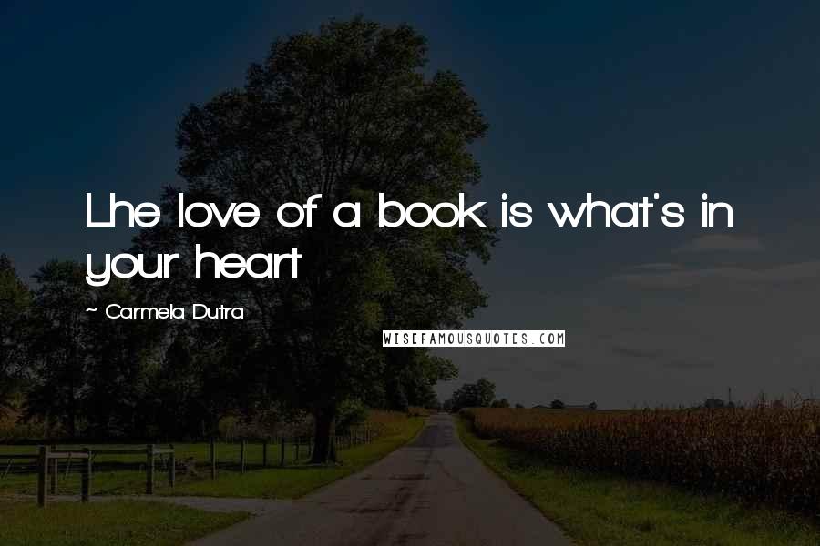 Carmela Dutra quotes: Lhe love of a book is what's in your heart