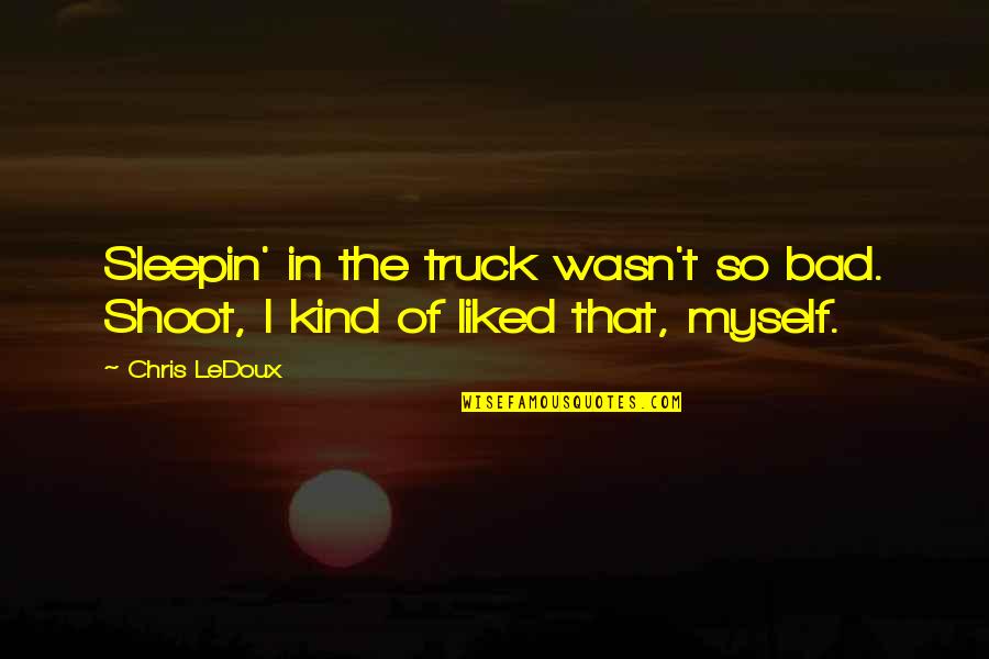 Carmelas Coffee Quotes By Chris LeDoux: Sleepin' in the truck wasn't so bad. Shoot,