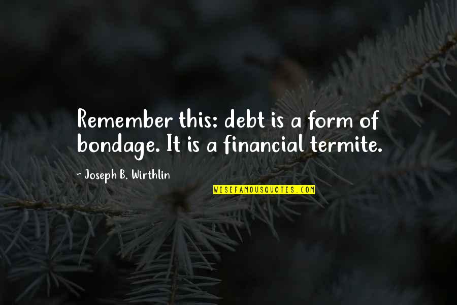 Carmelia Mexican Quotes By Joseph B. Wirthlin: Remember this: debt is a form of bondage.