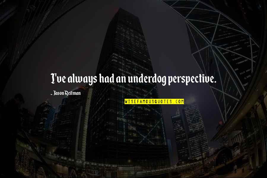 Carmeline M Quotes By Jason Reitman: I've always had an underdog perspective. Carmeline M Quotes By Jason Reitman: I've always had an underdog perspective.