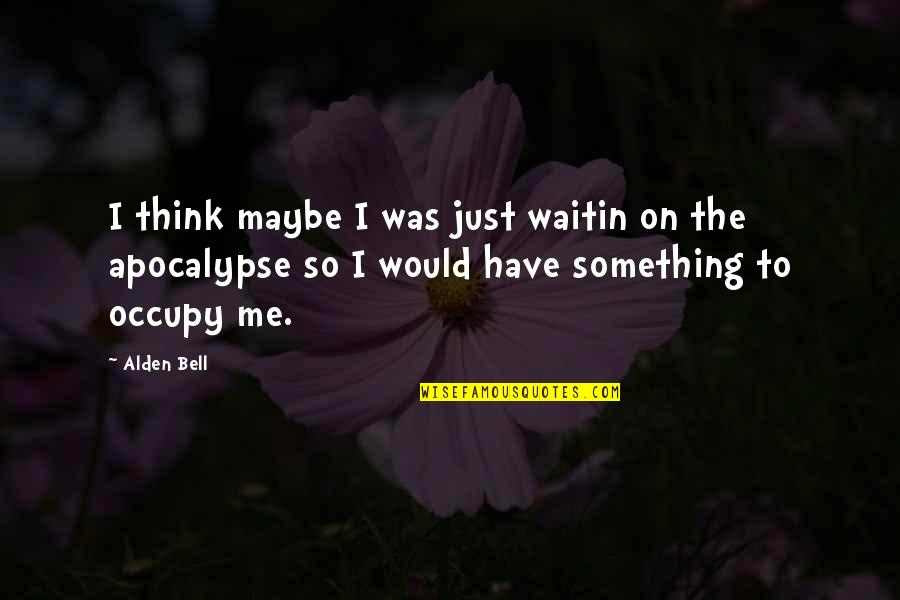 Carmelino D Quotes By Alden Bell: I think maybe I was just waitin on