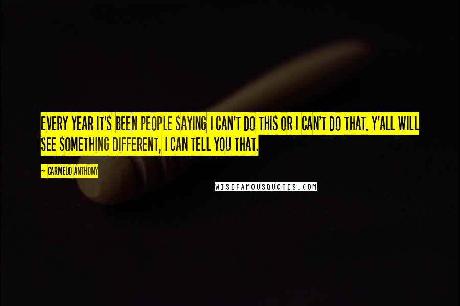 Carmelo Anthony quotes: Every year it's been people saying I can't do this or I can't do that. Y'all will see something different, I can tell you that.
