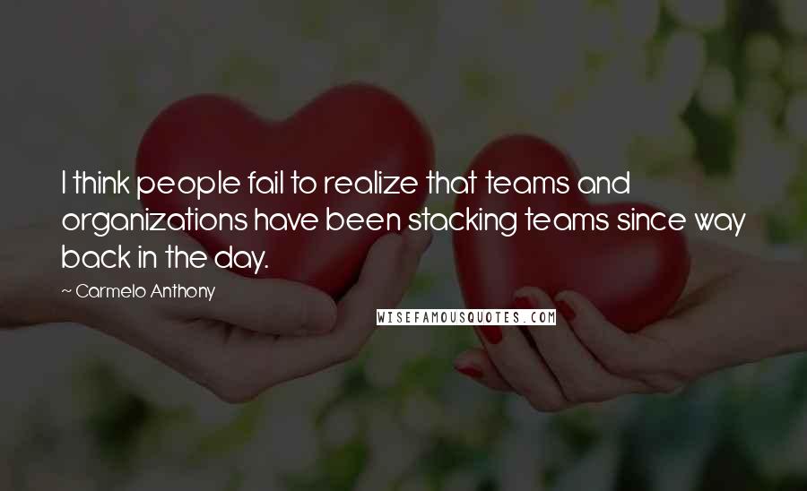 Carmelo Anthony quotes: I think people fail to realize that teams and organizations have been stacking teams since way back in the day. Carmelo Anthony quotes: I think people fail to realize that teams and organizations have been stacking teams since way back in the day.
