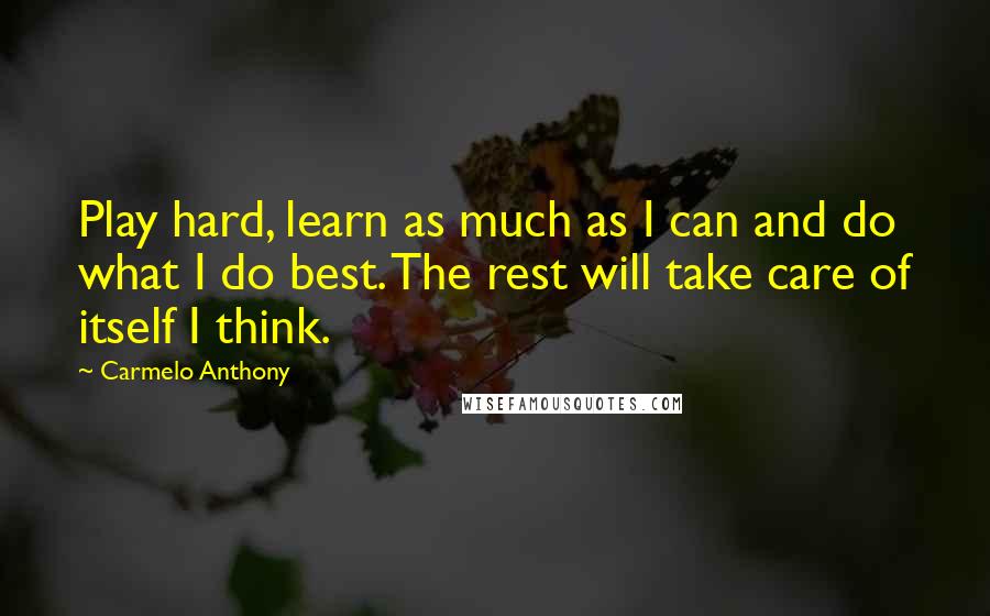 Carmelo Anthony quotes: Play hard, learn as much as I can and do what I do best. The rest will take care of itself I think.