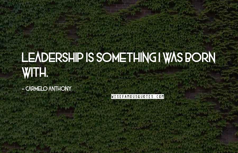 Carmelo Anthony quotes: Leadership is something I was born with. Carmelo Anthony quotes: Leadership is something I was born with.
