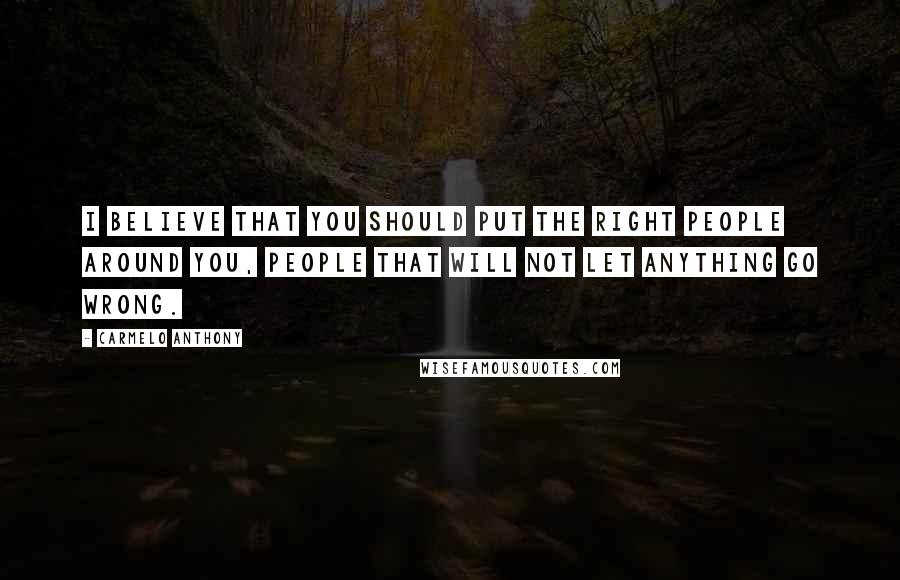 Carmelo Anthony quotes: I believe that you should put the right people around you, people that will not let anything go wrong. Carmelo Anthony quotes: I believe that you should put the right people around you, people that will not let anything go wrong.