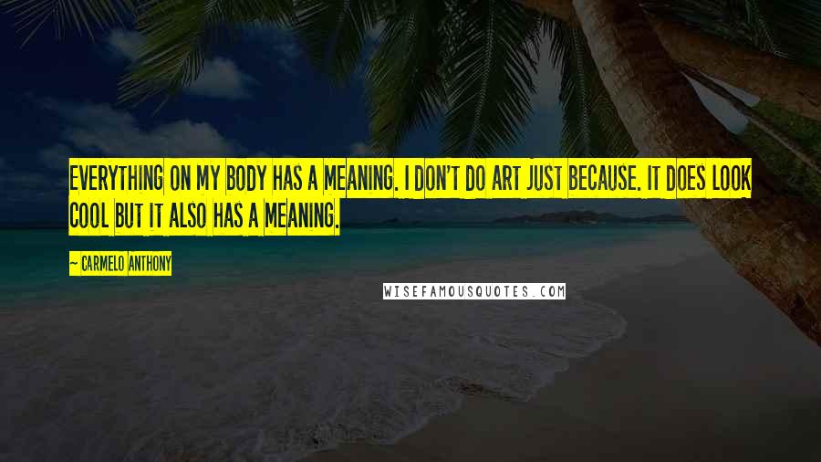 Carmelo Anthony quotes: Everything on my body has a meaning. I don't do art just because. It does look cool but it also has a meaning. Carmelo Anthony quotes: Everything on my body has a meaning. I don't do art just because. It does look cool but it also has a meaning.