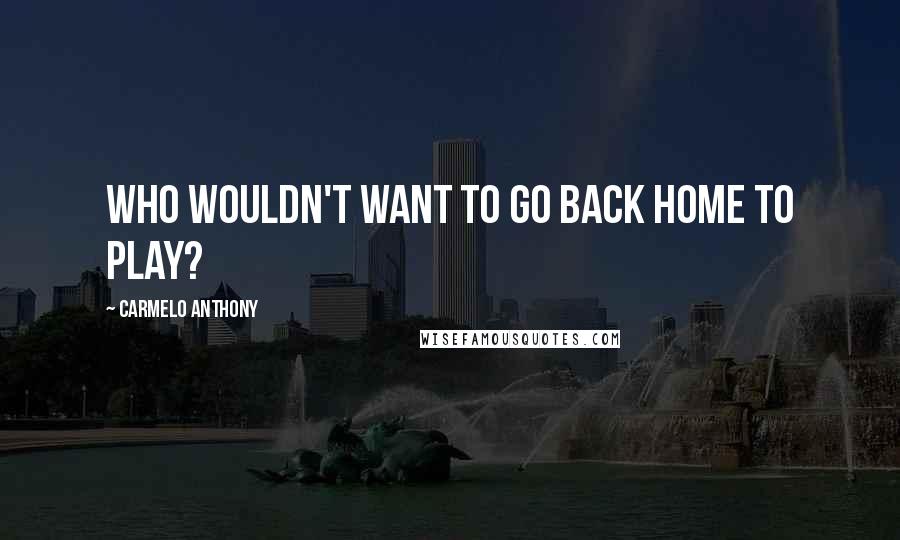 Carmelo Anthony quotes: Who wouldn't want to go back home to play? Carmelo Anthony quotes: Who wouldn't want to go back home to play?