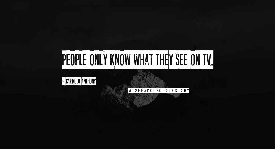 Carmelo Anthony quotes: People only know what they see on TV. Carmelo Anthony quotes: People only know what they see on TV.