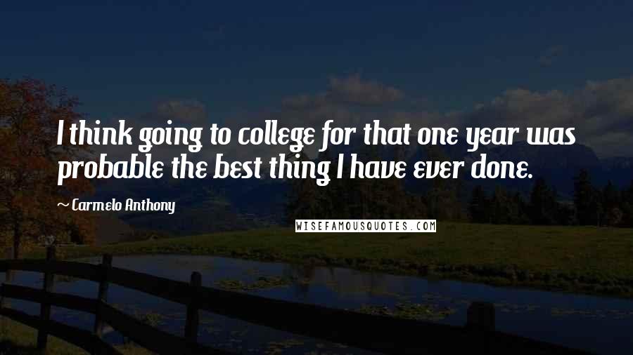 Carmelo Anthony quotes: I think going to college for that one year was probable the best thing I have ever done.