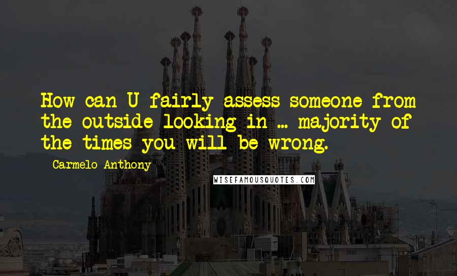 Carmelo Anthony quotes: How can U fairly assess someone from the outside looking in ... majority of the times you will be wrong.