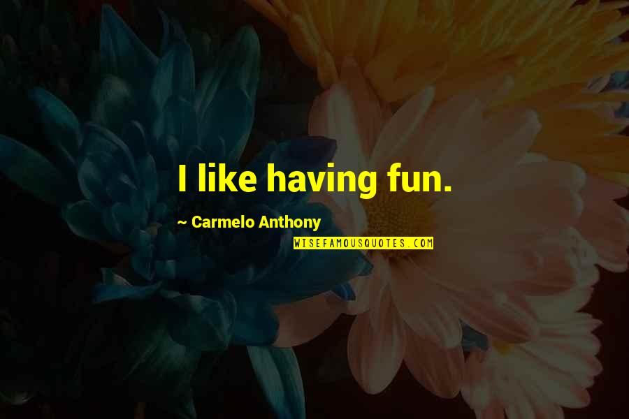 Carmelo Anthony Quotes By Carmelo Anthony: I like having fun.