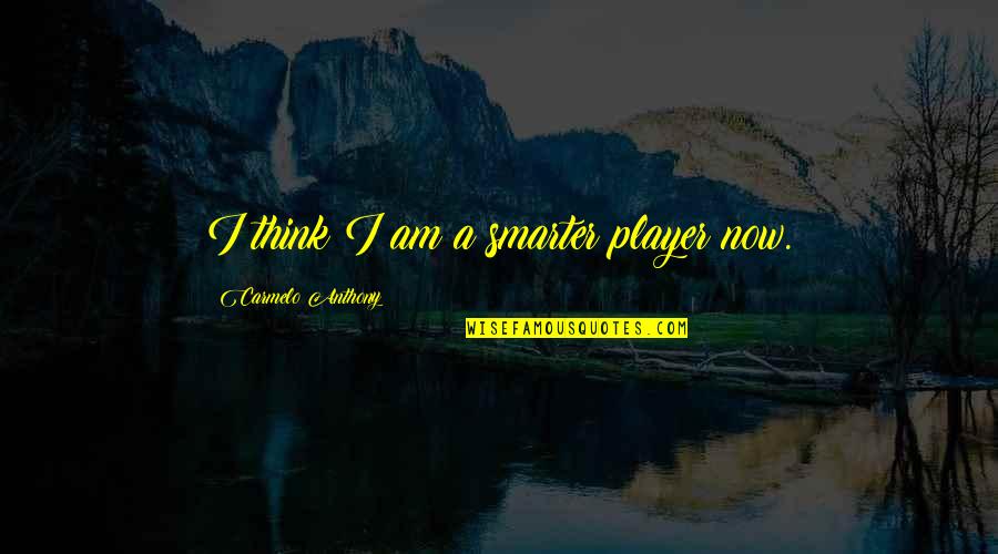 Carmelo Anthony Quotes By Carmelo Anthony: I think I am a smarter player now.