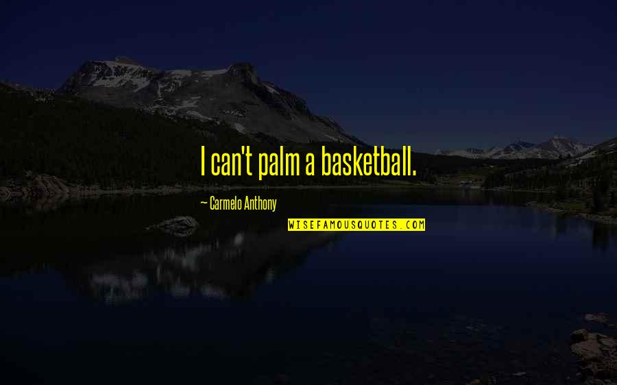 Carmelo Anthony Quotes By Carmelo Anthony: I can't palm a basketball.