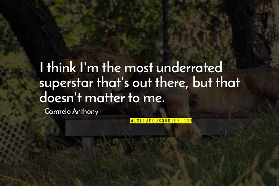 Carmelo Anthony Quotes By Carmelo Anthony: I think I'm the most underrated superstar that's