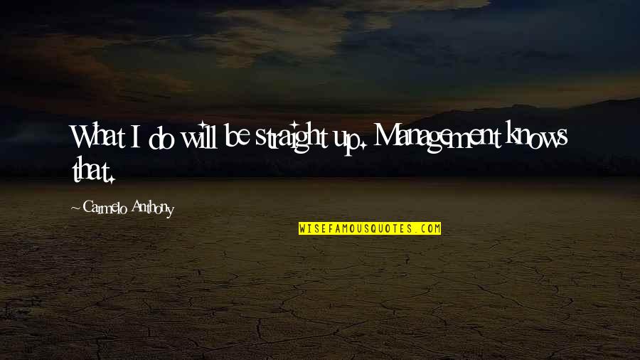 Carmelo Anthony Quotes By Carmelo Anthony: What I do will be straight up. Management