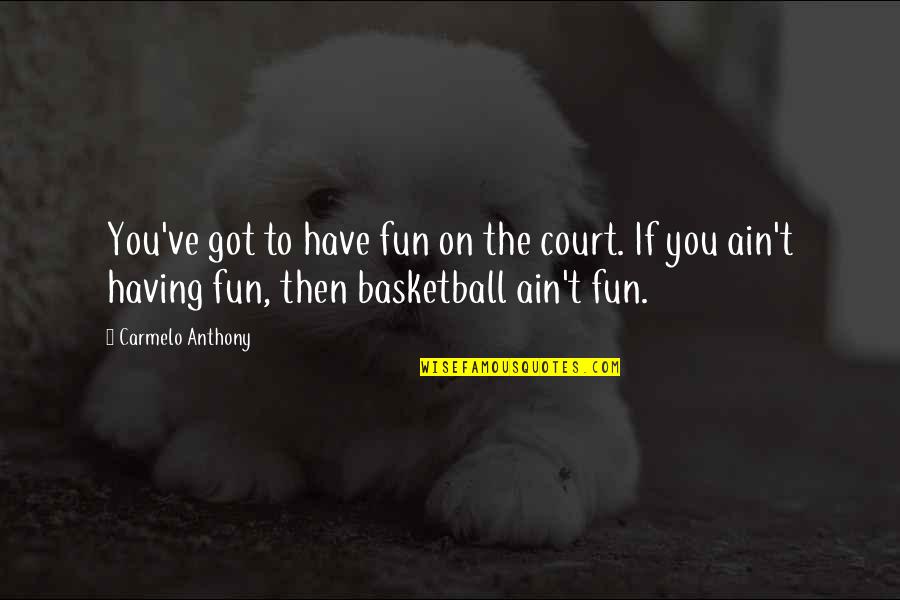 Carmelo Quotes By Carmelo Anthony: You've got to have fun on the court. Carmelo Quotes By Carmelo Anthony: You've got to have fun on the court.
