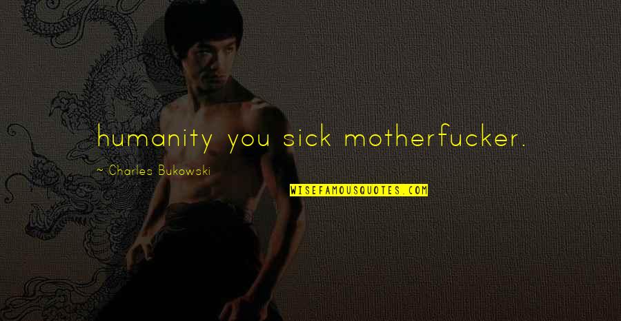 Carmem Paranhos Quotes By Charles Bukowski: humanity you sick motherfucker.