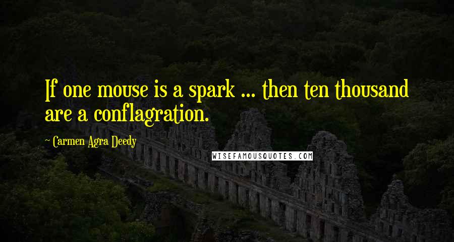Carmen Agra Deedy quotes: If one mouse is a spark ... then ten thousand are a conflagration.