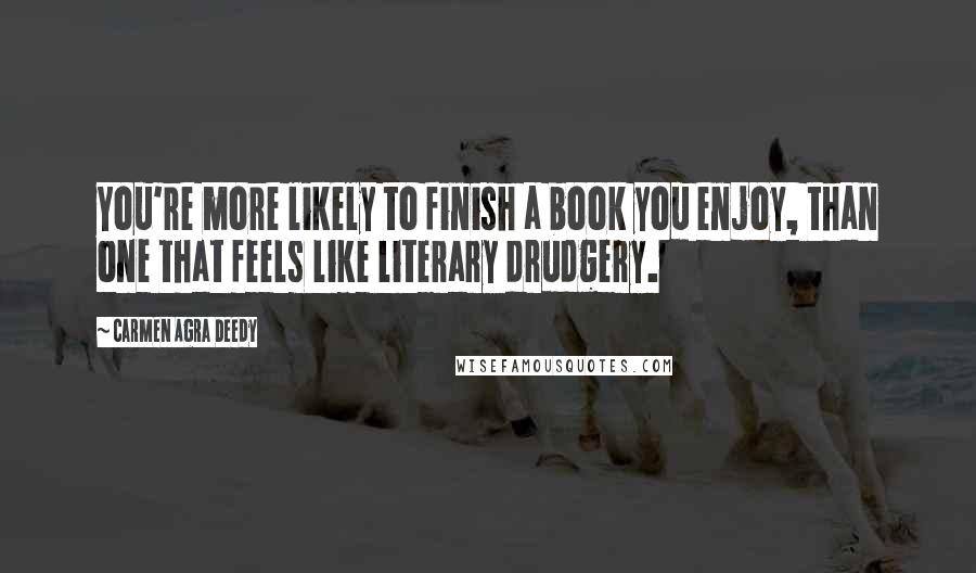 Carmen Agra Deedy quotes: You're more likely to finish a book you enjoy, than one that feels like literary drudgery.