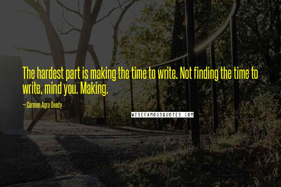 Carmen Agra Deedy quotes: The hardest part is making the time to write. Not finding the time to write, mind you. Making.