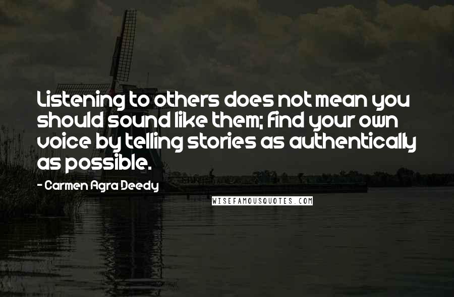 Carmen Agra Deedy quotes: Listening to others does not mean you should sound like them; find your own voice by telling stories as authentically as possible. Carmen Agra Deedy quotes: Listening to others does not mean you should sound like them; find your own voice by telling stories as authentically as possible.