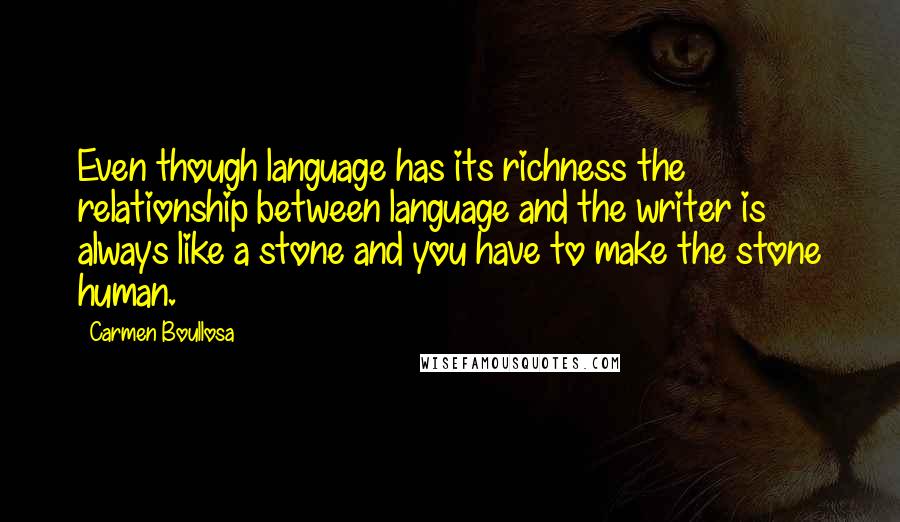 Carmen Boullosa quotes: Even though language has its richness the relationship between language and the writer is always like a stone and you have to make the stone human.