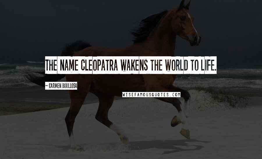 Carmen Boullosa quotes: The name Cleopatra wakens the world to life.