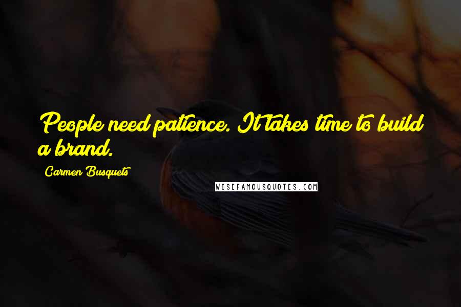 Carmen Busquets quotes: People need patience. It takes time to build a brand.