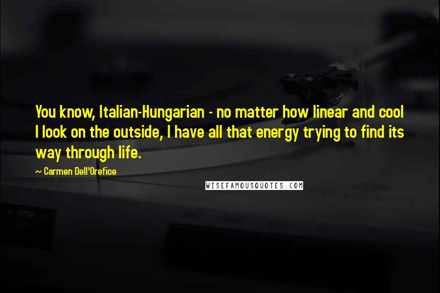 Carmen Dell'Orefice quotes: You know, Italian-Hungarian - no matter how linear and cool I look on the outside, I have all that energy trying to find its way through life.