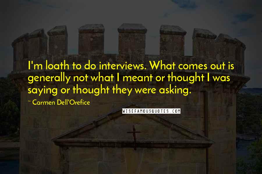 Carmen Dell'Orefice quotes: I'm loath to do interviews. What comes out is generally not what I meant or thought I was saying or thought they were asking. Carmen Dell'Orefice quotes: I'm loath to do interviews. What comes out is generally not what I meant or thought I was saying or thought they were asking.