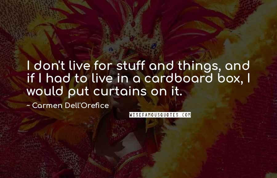 Carmen Dell'Orefice quotes: I don't live for stuff and things, and if I had to live in a cardboard box, I would put curtains on it.