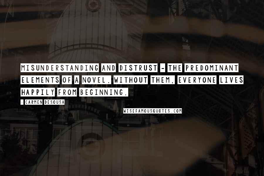 Carmen DeSousa quotes: Misunderstanding and distrust - the predominant elements of a novel. Without them, everyone lives happily from beginning. Carmen DeSousa quotes: Misunderstanding and distrust - the predominant elements of a novel. Without them, everyone lives happily from beginning.