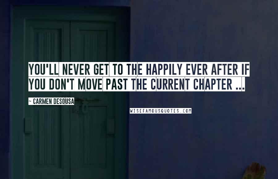 Carmen DeSousa quotes: You'll never get to the happily ever after if you don't move past the current chapter ...