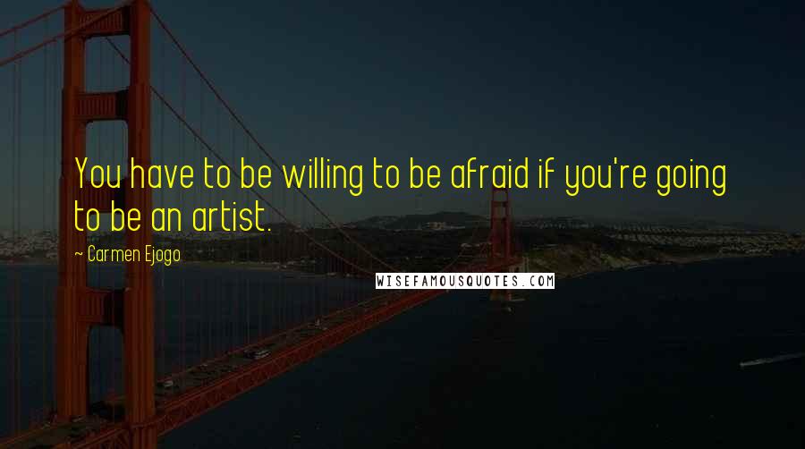 Carmen Ejogo quotes: You have to be willing to be afraid if you're going to be an artist.
