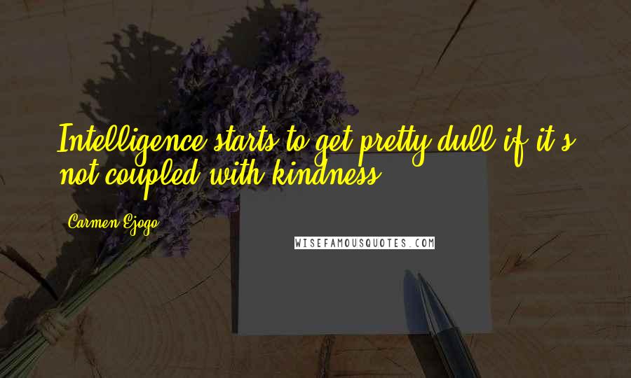 Carmen Ejogo quotes: Intelligence starts to get pretty dull if it's not coupled with kindness.