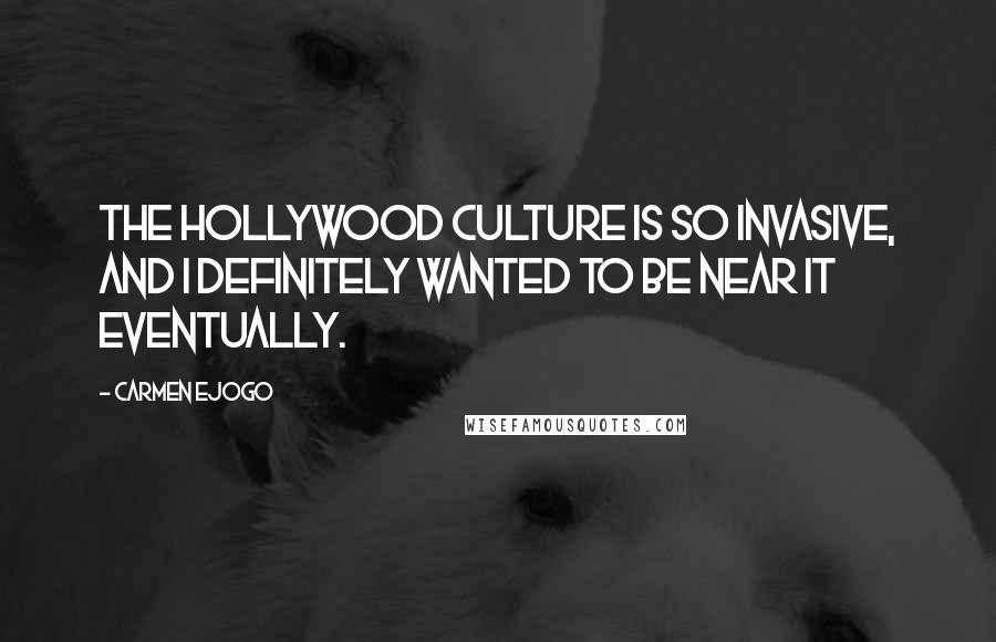 Carmen Ejogo quotes: The Hollywood culture is so invasive, and I definitely wanted to be near it eventually.