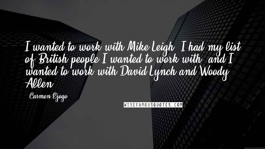 Carmen Ejogo quotes: I wanted to work with Mike Leigh. I had my list of British people I wanted to work with, and I wanted to work with David Lynch and Woody Allen. Carmen Ejogo quotes: I wanted to work with Mike Leigh. I had my list of British people I wanted to work with, and I wanted to work with David Lynch and Woody Allen.