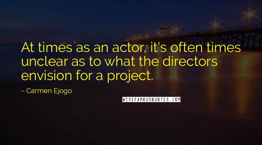 Carmen Ejogo quotes: At times as an actor, it's often times unclear as to what the directors envision for a project.