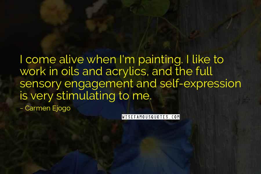Carmen Ejogo quotes: I come alive when I'm painting. I like to work in oils and acrylics, and the full sensory engagement and self-expression is very stimulating to me. Carmen Ejogo quotes: I come alive when I'm painting. I like to work in oils and acrylics, and the full sensory engagement and self-expression is very stimulating to me.
