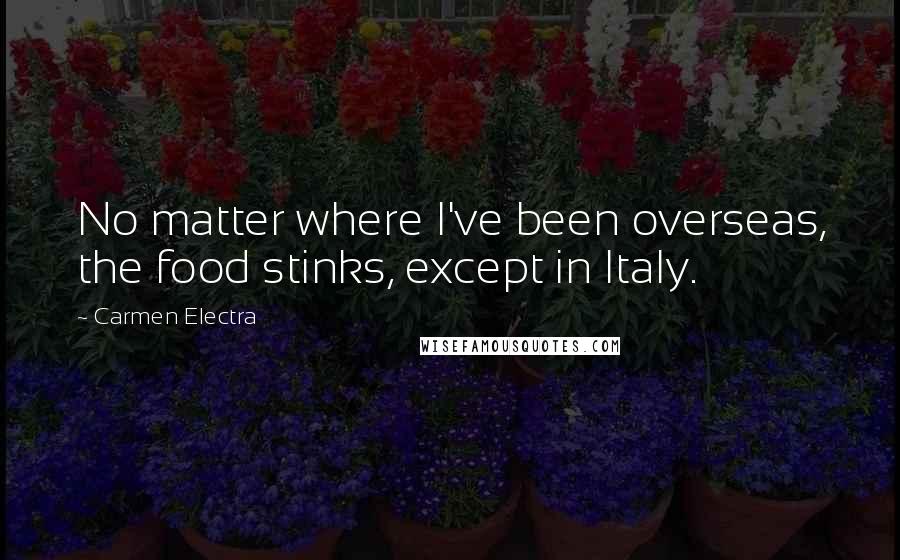 Carmen Electra quotes: No matter where I've been overseas, the food stinks, except in Italy.