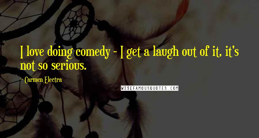 Carmen Electra quotes: I love doing comedy - I get a laugh out of it, it's not so serious.