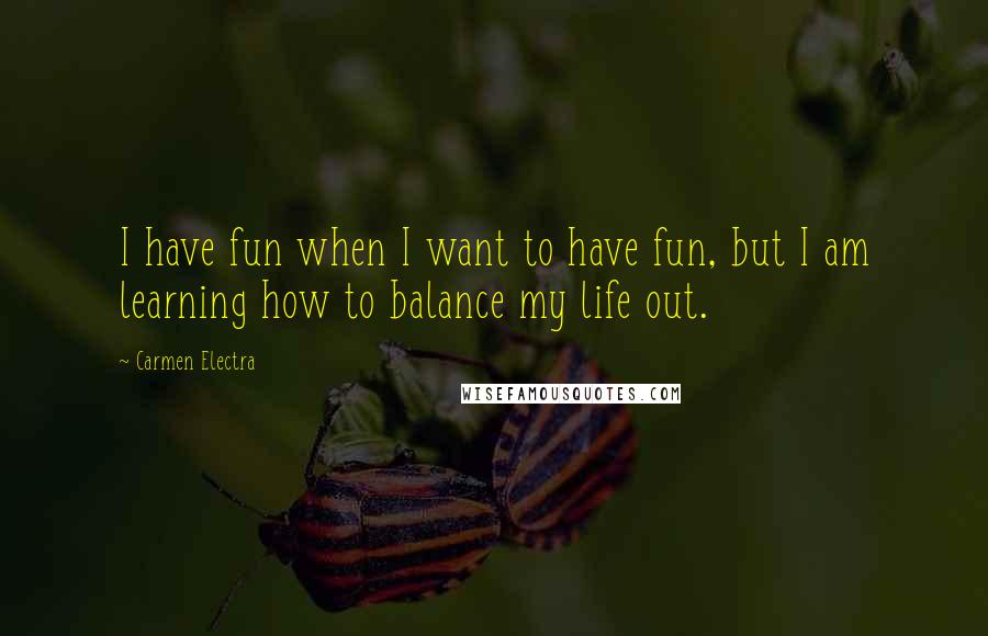 Carmen Electra quotes: I have fun when I want to have fun, but I am learning how to balance my life out.