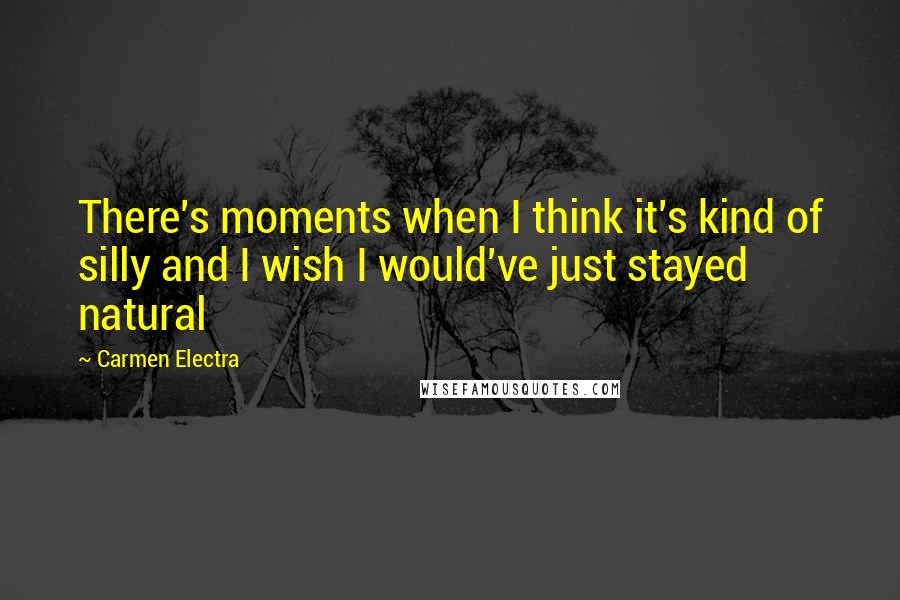 Carmen Electra quotes: There's moments when I think it's kind of silly and I wish I would've just stayed natural