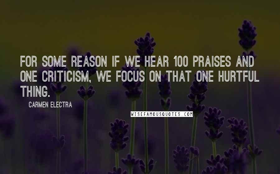 Carmen Electra quotes: For some reason if we hear 100 praises and one criticism, we focus on that one hurtful thing.
