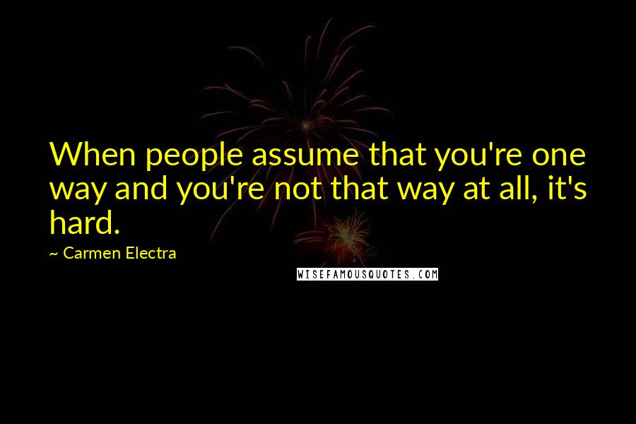Carmen Electra quotes: When people assume that you're one way and you're not that way at all, it's hard.