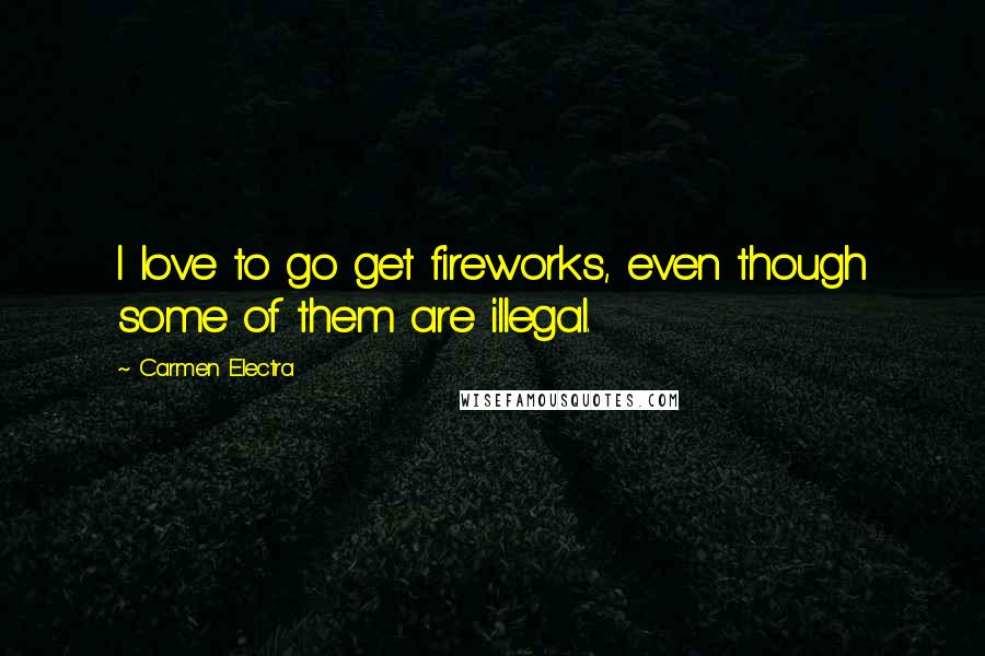Carmen Electra quotes: I love to go get fireworks, even though some of them are illegal.